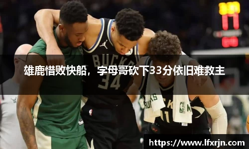 雄鹿惜败快船，字母哥砍下33分依旧难救主