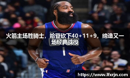 火箭主场胜骑士，哈登砍下40+11+9，缔造又一场经典战役