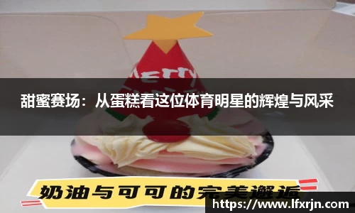 甜蜜赛场:从蛋糕看这位体育明星的辉煌与风采