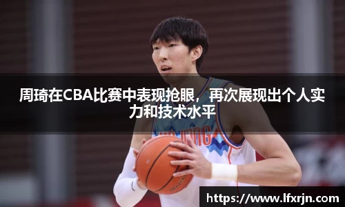 周琦在CBA比赛中表现抢眼，再次展现出个人实力和技术水平