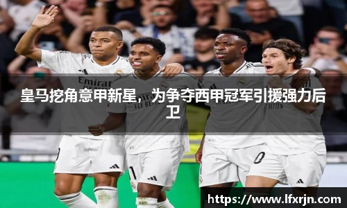 皇马挖角意甲新星，为争夺西甲冠军引援强力后卫