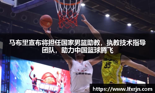 马布里宣布将担任国家男篮助教，执教技术指导团队，助力中国篮球腾飞