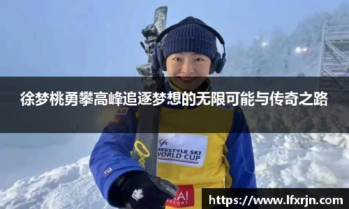 徐梦桃勇攀高峰追逐梦想的无限可能与传奇之路