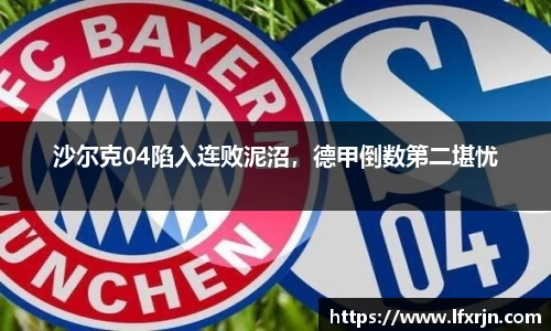 沙尔克04陷入连败泥沼，德甲倒数第二堪忧