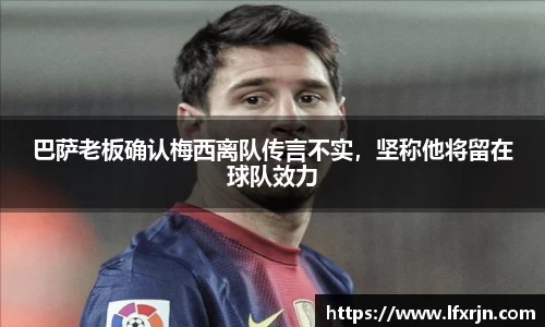 巴萨老板确认梅西离队传言不实，坚称他将留在球队效力