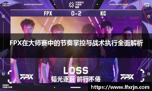 FPX在大师赛中的节奏掌控与战术执行全面解析
