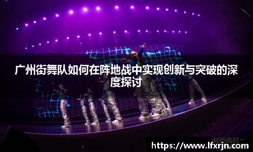 广州街舞队如何在阵地战中实现创新与突破的深度探讨