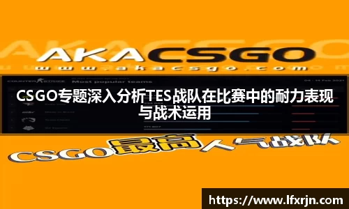 CSGO专题深入分析TES战队在比赛中的耐力表现与战术运用