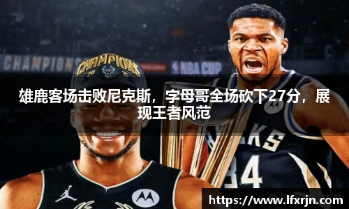 雄鹿客场击败尼克斯，字母哥全场砍下27分，展现王者风范