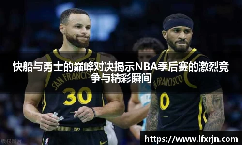 快船与勇士的巅峰对决揭示NBA季后赛的激烈竞争与精彩瞬间