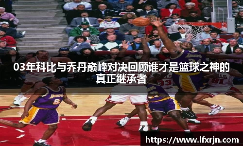 03年科比与乔丹巅峰对决回顾谁才是篮球之神的真正继承者