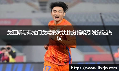 戈亚斯与弗拉门戈精彩对决比分揭晓引发球迷热议