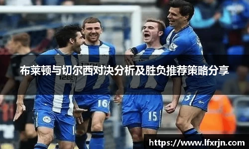 布莱顿与切尔西对决分析及胜负推荐策略分享