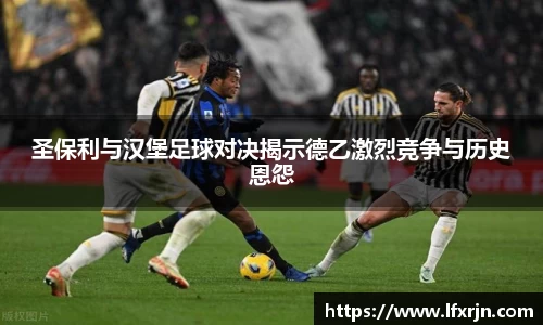 圣保利与汉堡足球对决揭示德乙激烈竞争与历史恩怨