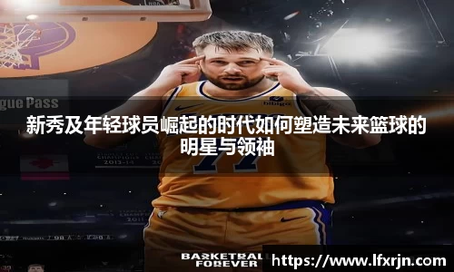新秀及年轻球员崛起的时代如何塑造未来篮球的明星与领袖