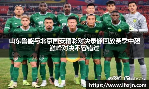 山东鲁能与北京国安精彩对决录像回放赛季中超巅峰对决不容错过
