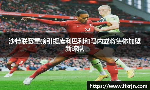 沙特联赛重磅引援库利巴利和马内或将集体加盟新球队