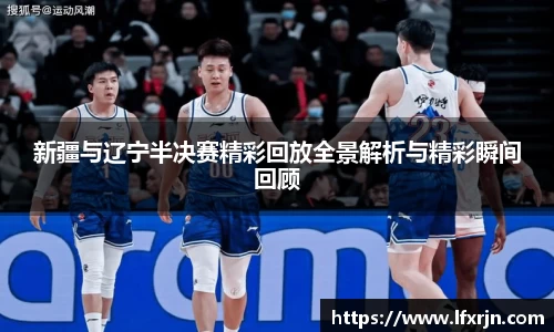 新疆与辽宁半决赛精彩回放全景解析与精彩瞬间回顾