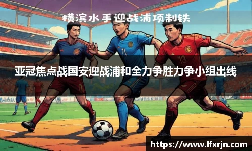 亚冠焦点战国安迎战浦和全力争胜力争小组出线