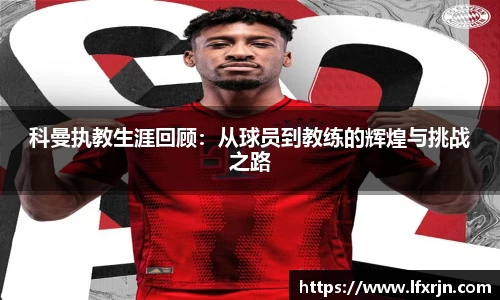 科曼执教生涯回顾：从球员到教练的辉煌与挑战之路