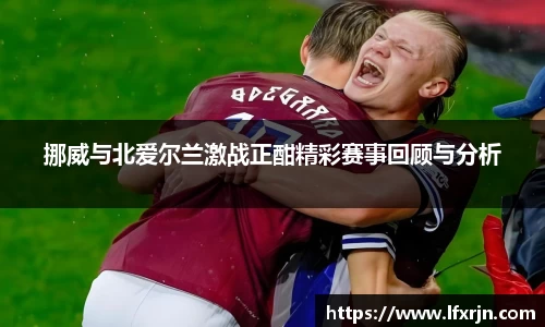 挪威与北爱尔兰激战正酣精彩赛事回顾与分析