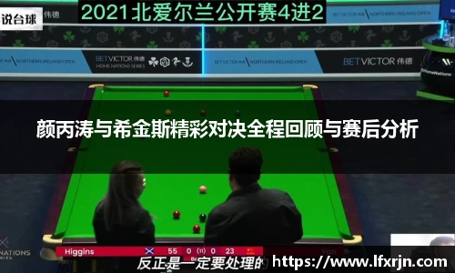 颜丙涛与希金斯精彩对决全程回顾与赛后分析