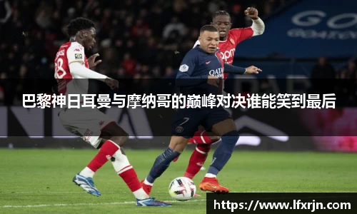 巴黎神日耳曼与摩纳哥的巅峰对决谁能笑到最后