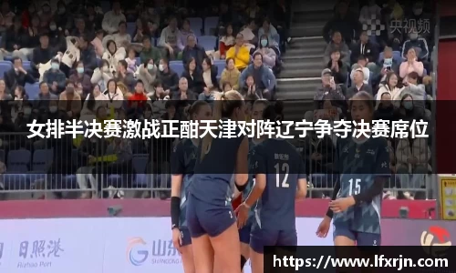 女排半决赛激战正酣天津对阵辽宁争夺决赛席位