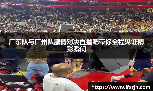 广东队与广州队激情对决直播吧带你全程见证精彩瞬间