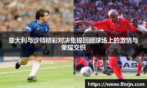 意大利与沙特精彩对决集锦回顾球场上的激情与荣耀交织