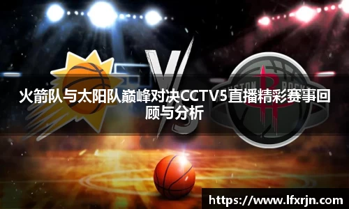 火箭队与太阳队巅峰对决CCTV5直播精彩赛事回顾与分析