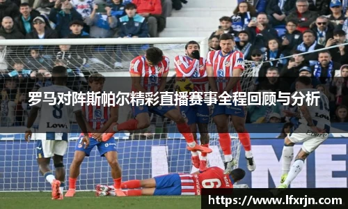 罗马对阵斯帕尔精彩直播赛事全程回顾与分析