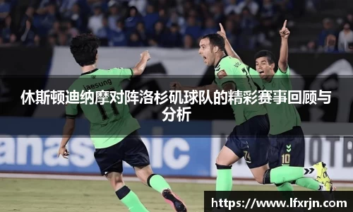 休斯顿迪纳摩对阵洛杉矶球队的精彩赛事回顾与分析
