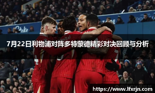 7月22日利物浦对阵多特蒙德精彩对决回顾与分析