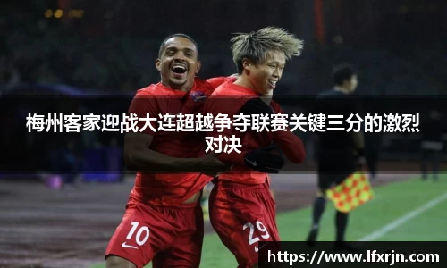 梅州客家迎战大连超越争夺联赛关键三分的激烈对决