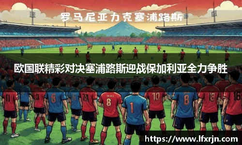 欧国联精彩对决塞浦路斯迎战保加利亚全力争胜