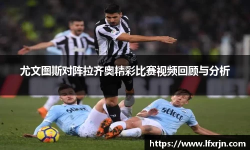 尤文图斯对阵拉齐奥精彩比赛视频回顾与分析