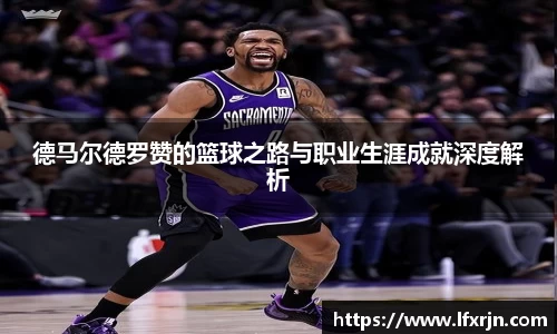 德马尔德罗赞的篮球之路与职业生涯成就深度解析