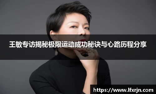 王敏专访揭秘极限运动成功秘诀与心路历程分享