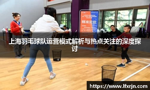 上海羽毛球队运营模式解析与热点关注的深度探讨