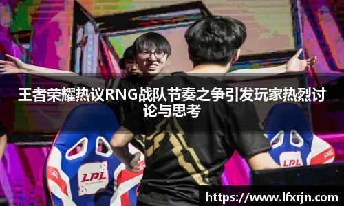 王者荣耀热议RNG战队节奏之争引发玩家热烈讨论与思考
