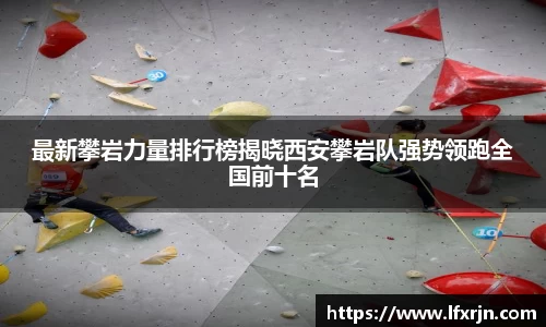 最新攀岩力量排行榜揭晓西安攀岩队强势领跑全国前十名