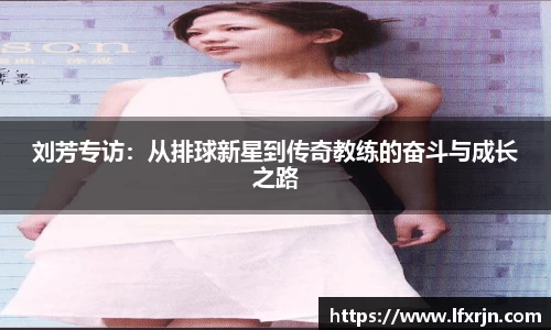 刘芳专访：从排球新星到传奇教练的奋斗与成长之路