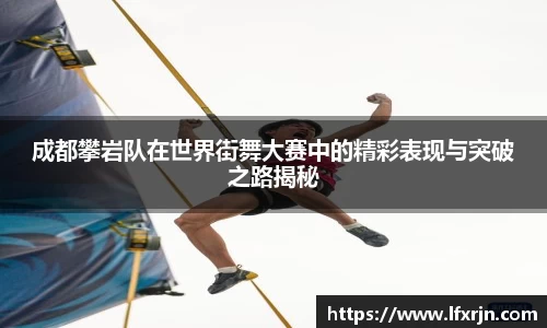 成都攀岩队在世界街舞大赛中的精彩表现与突破之路揭秘