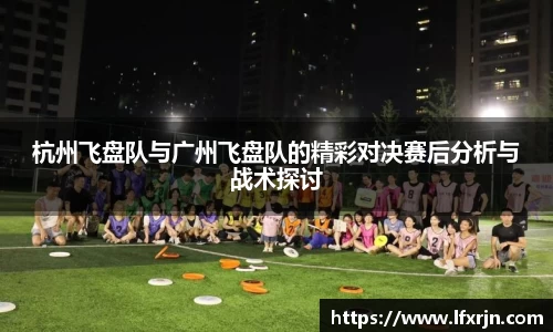杭州飞盘队与广州飞盘队的精彩对决赛后分析与战术探讨